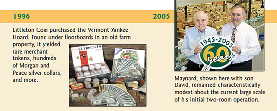 1996: Littleton Coin purchased the Vermont Yankee Hoard. Found under floorboards in an old farm property, it yielded rare merchant 1okens, hundreds of Morgan and Peace silver dollars, and more. Maynard, shown here with son David, remained characteristically modest about the current large scale of his initial two-room operation.